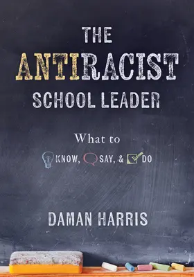 Az antirasszista iskolavezető: (Antirasszista stratégiák a kulturális kompetencia és a mindennapi gyakorlatban való reagálás elősegítésére) - The Antiracist School Leader: What to Know, Say, and Do (Antiracist Strategies for Promoting Cultural Competence and Responsiveness in Everyday Prac