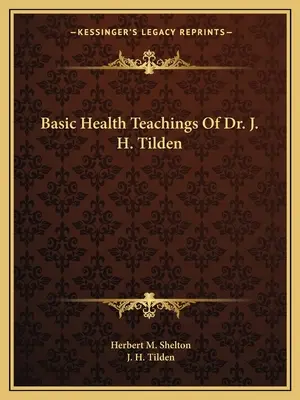 Dr. J. H. Tilden alapvető egészségügyi tanításai - Basic Health Teachings Of Dr. J. H. Tilden