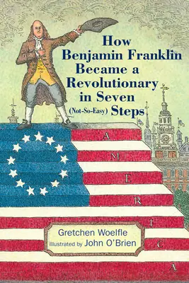 Hogyan lett Benjamin Franklin forradalmár hét (nem is olyan könnyű) lépésben - How Benjamin Franklin Became a Revolutionary in Seven (Not-So-Easy) Steps