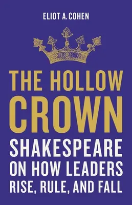 Az üreges korona: Shakespeare arról, hogyan emelkednek, uralkodnak és buknak a vezetők - The Hollow Crown: Shakespeare on How Leaders Rise, Rule, and Fall