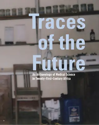 A jövő nyomai: Az orvostudomány régészete Afrikában - Traces of the Future: An Archaeology of Medical Science in Africa