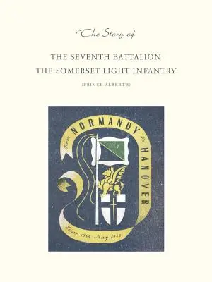 A somerseti könnyűgyalogság hetedik zászlóaljának története 1944 júniusa és 1945 májusa között - Story of the Seventh Battalion the Somerset Light Infantry June 1944 to May 1945