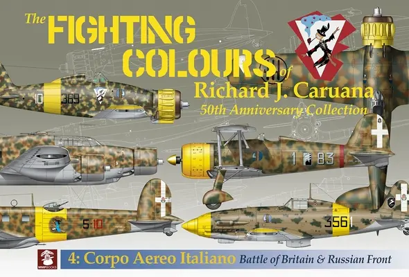 Richard J. Caruana harci színei: 50th Anniversary Collection. 4: Corpo Aero Italiano. Nagy-Britanniai csata és az orosz front - The Fighting Colours of Richard J. Caruana: 50th Anniversary Collection. 4: Corpo Aero Italiano. Battle of Britain & Russian Front