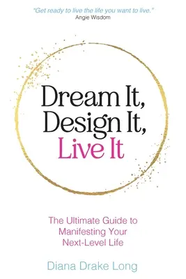 Álmodd meg, tervezd meg, éld meg! A végső útmutató a következő szintű életed manifesztálásához - Dream It, Design It, Live It: The Ultimate Guide to Manifesting Your Next-Level Life