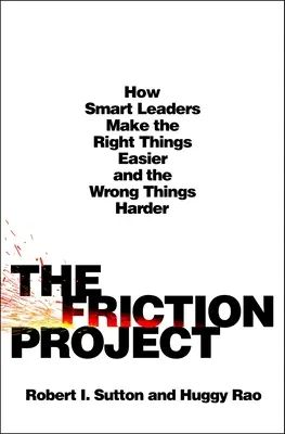 A súrlódási projekt: Hogyan teszik az okos vezetők a helyes dolgokat könnyebbé, a rossz dolgokat pedig nehezebbé? - The Friction Project: How Smart Leaders Make the Right Things Easier and the Wrong Things Harder