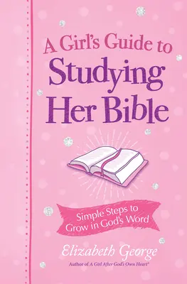 Egy lány útmutatója a Biblia tanulmányozásához: Egyszerű lépések Isten Igéjében való növekedéshez - A Girl's Guide to Studying Her Bible: Simple Steps to Grow in God's Word