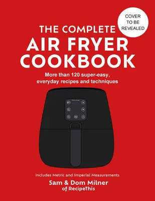 Complete Air Fryer Cookbook - 140 szuperegyszerű, mindennapi recept és technika - Complete Air Fryer Cookbook - 140 super-easy, everyday recipes and techniques