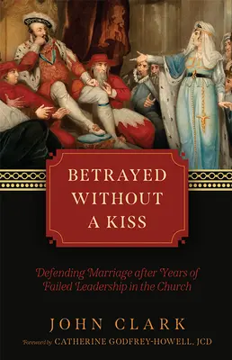 Csók nélkül elárulva: A házasság védelme az egyházi vezetés kudarcos évei után - Betrayed Without a Kiss: Defending Marriage After Years of Failed Leadership in the Church