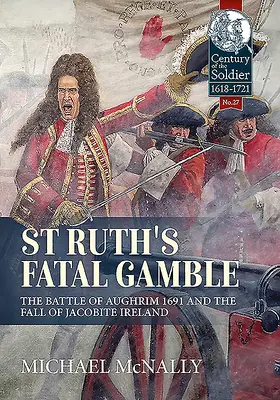 St. Ruth végzetes szerencsejátéka: Az 1691-es aughrimi csata és a jakobita Írország bukása - St. Ruth's Fatal Gamble: The Battle of Aughrim 1691 and the Fall of Jacobite Ireland