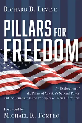 A szabadság pillérei: Amerika nemzeti hatalmának pillérei, valamint az alapjai és alapelvei, amelyeken nyugszanak - Pillars for Freedom: An Exploration of the Pillars of America's National Power and the Foundations and Principles on Which They Rest