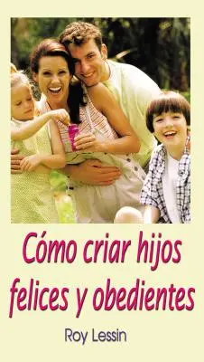 Cmo Criar Hijos Felices Y Obedientes (Cmo Criar Hijos Felices Y Obedientes) - Cmo Criar Hijos Felices Y Obedientes