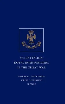 Rövid feljegyzés az 5. zászlóalj királyi ír fuszíliai zászlóalj szolgálatáról és tapasztalatairól a Nagy Háborúban - Short Record of the Service and Experiences of the 5th Battalion Royal Irish Fusiliers in the Great War