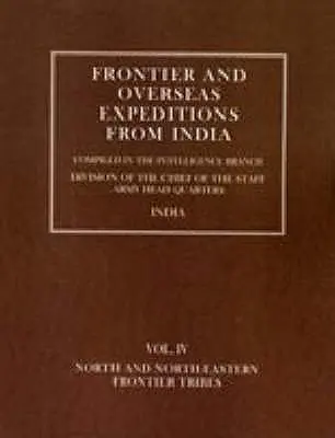 Határmenti és tengerentúli expedíciók Indiából: IV. kötet Észak- és északkeleti határ menti törzsek - Frontier and Overseas Expeditions from India: Volume IV North and North-Eastern Frontier Tribes