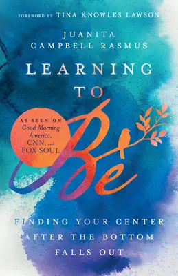 Learning to Be: Finding Your Center After the Bottom Falls Out (Tanulj meg lenni: A középpontod megtalálása a mélypont után) - Learning to Be: Finding Your Center After the Bottom Falls Out