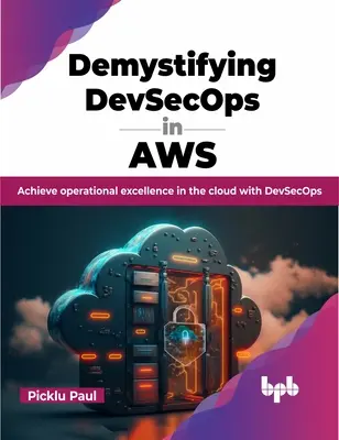 Demystifying Devsecops in Aws: Operatív kiválóság elérése a felhőben a Devsecops segítségével - Demystifying Devsecops in Aws: Achieve Operational Excellence in the Cloud with Devsecops