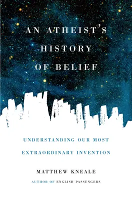 Egy ateista hittörténete: A legkülönlegesebb találmányunk megértése - An Atheist's History of Belief: Understanding Our Most Extraordinary Invention