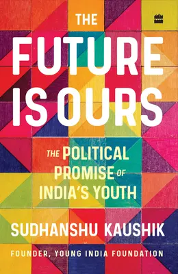 A jövő a miénk: Az indiai fiatalok politikai ígérete - The Future Is Ours: The Political Promise of India's Youth