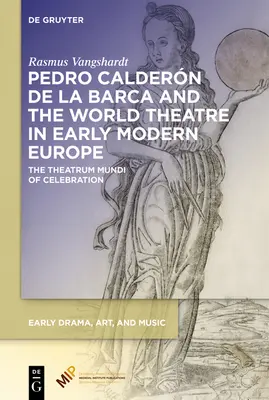 Pedro Caldern de la Barca és a világszínház a kora újkori Európában: Az ünneplés Theatrum Mundija - Pedro Caldern de la Barca and the World Theatre in Early Modern Europe: The Theatrum Mundi of Celebration