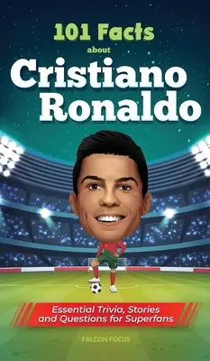 101 tény Cristiano Ronaldóról - alapvető kvízek, történetek és kérdések a szuperrajongóknak - 101 Facts About Cristiano Ronaldo - Essential Trivia, Stories, and Questions for Super Fans