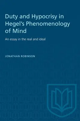 Kötelesség és képmutatás Hegel elmének fenomenológiájában: Esszé a valóságosról és az eszményről - Duty and Hypocrisy in Hegel's Phenomenology of Mind: An essay in the real and ideal