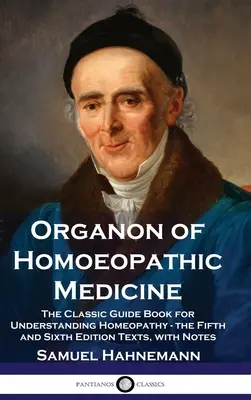 A homöopátiás orvoslás Organonja: A klasszikus útmutató a homeopátia megértéséhez - az ötödik és hatodik kiadás szövegei, jegyzetekkel - Organon of Homoeopathic Medicine: The Classic Guide Book for Understanding Homeopathy - the Fifth and Sixth Edition Texts, with Notes