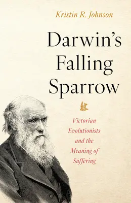 Darwin zuhanó verébje: A viktoriánus evolucionisták és a szenvedés értelme - Darwin's Falling Sparrow: Victorian Evolutionists and the Meaning of Suffering