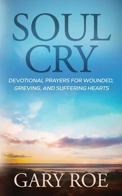 Soul Cry (Lélekkiáltás): Devotional Prayers for Wounded, Grieving, and Suffering Hearts (Áhítatos imák sebesült, gyászoló és szenvedő szívek számára) - Soul Cry: Devotional Prayers for Wounded, Grieving, and Suffering Hearts