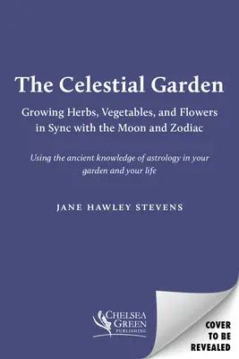 Az égi kert: Gyógynövények, zöldségek és virágok termesztése a Holddal és a zodiákussal szinkronban - The Celestial Garden: Growing Herbs, Vegetables, and Flowers in Sync with the Moon and Zodiac