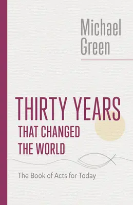 Harminc év, amely megváltoztatta a világot: Az Apostolok Cselekedeteinek könyve napjainkra - Thirty Years That Changed the World: The Book of Acts for Today