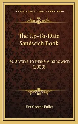 A naprakész szendvicskönyv: A szendvicskészítés 400 módja (1909) - The Up-To-Date Sandwich Book: 400 Ways to Make a Sandwich (1909)