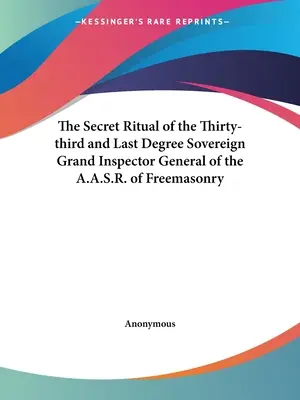 Tajný rituál třicátého třetího a posledního stupně Svrchovaného velkého generálního inspektora A.A.S.R. svobodného zednářství - The Secret Ritual of the Thirty-third and Last Degree Sovereign Grand Inspector General of the A.A.S.R. of Freemasonry