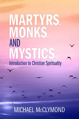 Mártírok, szerzetesek és misztikusok: Bevezetés a keresztény spiritualitásba - Martyrs, Monks, and Mystics: An Introduction to Christian Spirituality