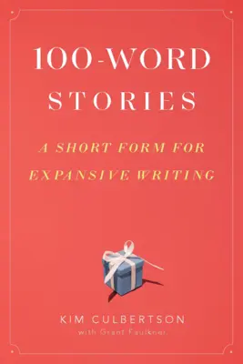 100 szavas történetek: Rövid forma a terjedelmes íráshoz - 100-Word Stories: A Short Form for Expansive Writing