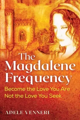 A Magdolna gyakorisága: Válj azzá a szerelemmé, aki vagy, ne azzá a szerelemmé, akit keresel - The Magdalene Frequency: Become the Love You Are, Not the Love You Seek