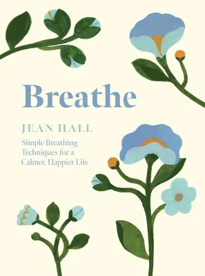 Breathe: Egyszerű légzéstechnikák a nyugodtabb, boldogabb életért - Breathe: Simple Breathing Techniques for a Calmer, Happier Life