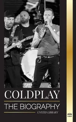 Coldplay: A brit rockzenekar és látványos világkörüli turnéik életrajza - Coldplay: The Biography of a British Rock Band and their Spectacular Worldtours