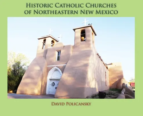 Historic Catholic Churches of Northeastern New Mexico (Keményfedeles) - Historic Catholic Churches of Northeastern New Mexico (Hardcover)