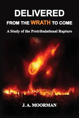 Megszabadulva az eljövendő haragtól: Tanulmány a nyomorúság előtti elragadtatásról - Delivered From the Wrath to Come: A Study of the Pretribulational Rapture