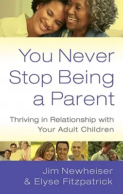 Soha nem szűnsz meg szülőnek lenni: Gyarapodj a felnőtt gyermekeiddel való kapcsolatodban - You Never Stop Being a Parent: Thriving in Relationship with Your Adult Children