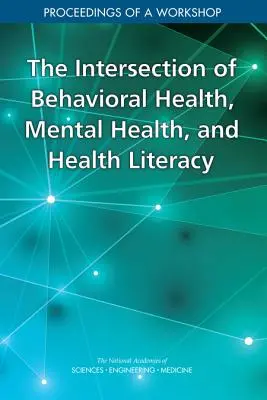 A viselkedési egészség, a mentális egészség és az egészségügyi műveltség metszéspontja: Egy műhelybeszélgetés jegyzőkönyvei - The Intersection of Behavioral Health, Mental Health, and Health Literacy: Proceedings of a Workshop