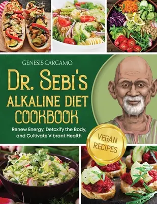 Dr. Sebi lúgos diéta szakácskönyve: Megújítani az energiát, méregteleníteni a testet, és ápolni a vibráló egészséget - Dr. Sebi's Alkaline Diet Cookbook: Renew Energy, Detoxify the Body, and Cultivate Vibrant Health