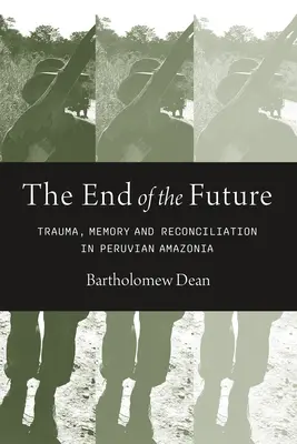 A jövő vége: Trauma, emlékezet és megbékélés Perui Amazóniában - End of the Future: Trauma, Memory, and Reconciliation in Peruvian Amazonia