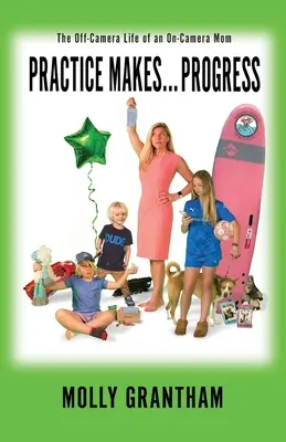 Practices Makes... Progress: A kamerán kívüli élet egy kamerás anya életét - Practices Makes... Progress: The Off-Camera Life of an On-Camera Mom