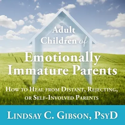 Érzelmileg éretlen szülők felnőtt gyermekei: Hogyan gyógyuljunk meg a távolságtartó, elutasító vagy önző szülőkből - Adult Children of Emotionally Immature Parents: How to Heal from Distant, Rejecting, or Self-Involved Parents