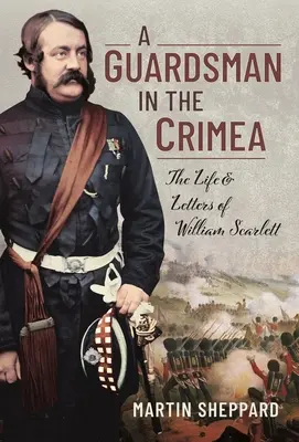 Egy gárdista a Krímben: William Scarlett élete és levelei - A Guardsman in the Crimea: The Life and Letters of William Scarlett