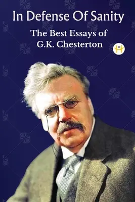 A józanság védelmében: G. K. Chesterton legjobb esszéi - In Defense Of Sanity: The Best Essays of G.K. Chesterton