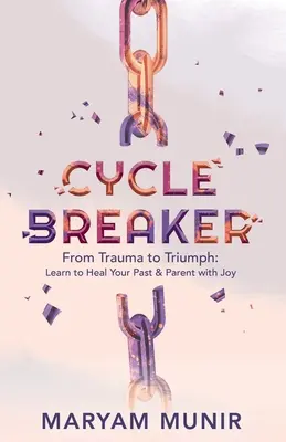 Ciklus-megszakító: Tanuld meg gyógyítani a múltadat és örömmel szülőnek lenni - Cycle Breaker: From Trauma to Triumph: Learn to Heal Your past and Parent with Joy