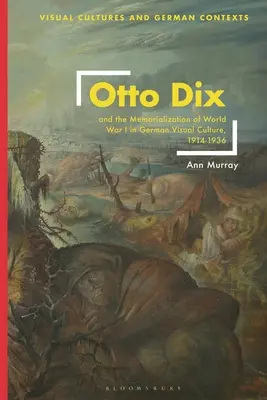 Otto Dix és az első világháború emlékművei a német vizuális kultúrában, 1914-1936 - Otto Dix and the Memorialization of World War I in German Visual Culture, 1914-1936