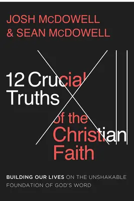 A keresztény hit 12 döntő igazsága: Életünk építése Isten Igéjének rendíthetetlen alapjára - 12 Crucial Truths of the Christian Faith: Building Our Lives on the Unshakable Foundation of God's Word