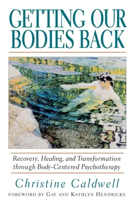 Visszakapjuk a testünket: Helyreállítás, gyógyulás és átalakulás a testközpontú pszichoterápián keresztül - Getting Our Bodies Back: Recovery, Healing, and Transformation Through Body-Centered Psychotherapy